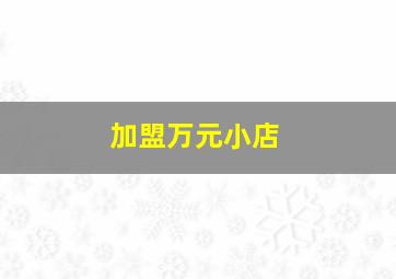 加盟万元小店,开一家小型的连锁超市加盟店需要多少钱