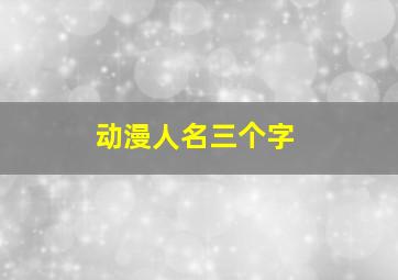 动漫人名三个字,动漫名字3个字