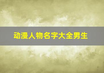 动漫人物名字大全男生,动漫人物名字大全男生可爱