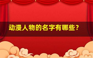 动漫人物的名字有哪些？,动漫人物的名字有哪些女生