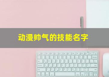 动漫帅气的技能名字,动漫中技能名字