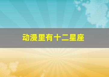 动漫里有十二星座,12星座是《名侦探柯南》里的谁