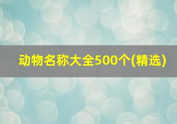 动物名称大全500个(精选),动物的名称都有哪些