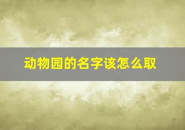 动物园的名字该怎么取,动物园名字叫什么好