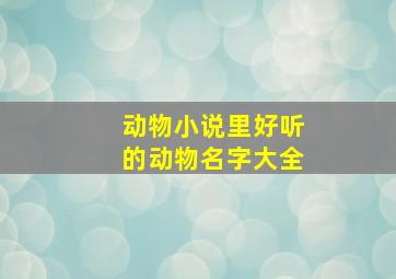 动物小说里好听的动物名字大全,小说动物名字大全灵兽