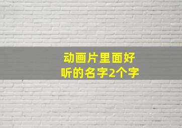 动画片里面好听的名字2个字