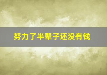 努力了半辈子还没有钱,有的人努力了一辈子也没钱