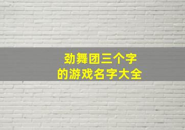 劲舞团三个字的游戏名字大全,劲舞团网名起名取名