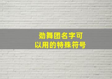 劲舞团名字可以用的特殊符号,劲舞团名字特殊符号