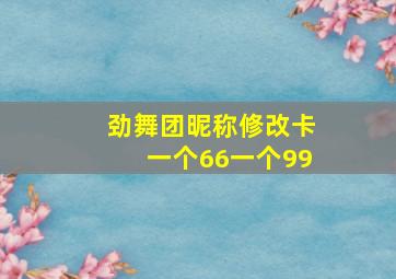 劲舞团昵称修改卡一个66一个99,求助劲舞团卡名字颜色方法