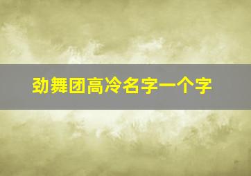 劲舞团高冷名字一个字,劲舞团好听的名字