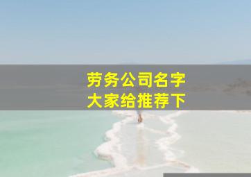 劳务公司名字大家给推荐下,劳务公司名字好听的