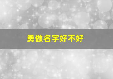 勇做名字好不好,勇名字的含义