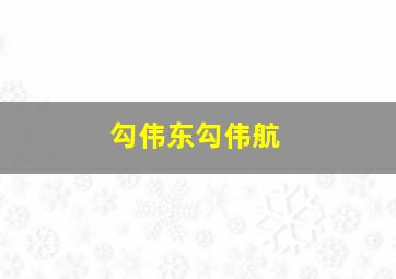 勾伟东勾伟航,勾俊伟拆解训练营