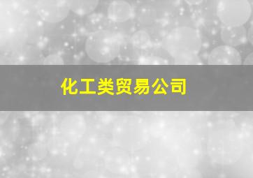 化工类贸易公司,化工类贸易公司能提供的资源