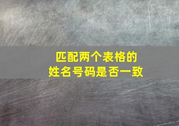 匹配两个表格的姓名号码是否一致,excel两个表格如何匹配相同的内容