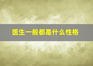 医生一般都是什么性格,医生一般都是什么性格的人