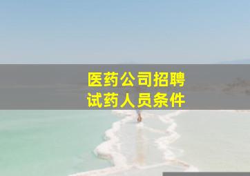 医药公司招聘试药人员条件,什么人会去做试药员