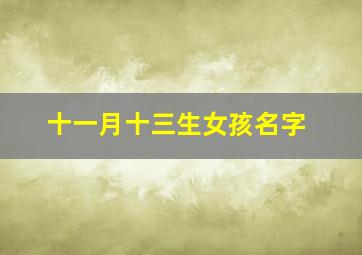 十一月十三生女孩名字,我女儿2013年11月13号9点30分出生帮忙取个夏性的名字