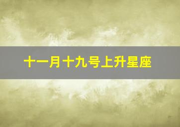 十一月十九号上升星座,我是1992年11月19日十点左右出生的天蝎座