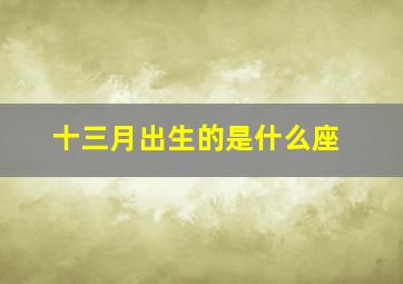 十三月出生的是什么座,十三月份是什么星座