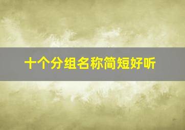 十个分组名称简短好听,qq分组简单好听的名字大全