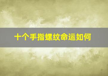 十个手指螺纹命运如何,十个手指螺纹财运