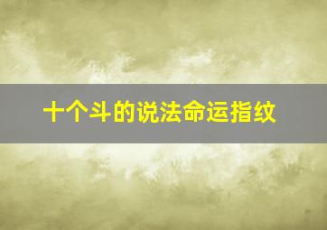 十个斗的说法命运指纹,十个斗有什么说法吗