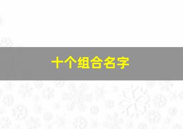 十个组合名字,组合名字推荐