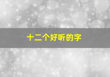 十二个好听的字,十二个好听的字母