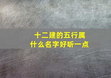 十二建的五行属什么名字好听一点,十二建的用法