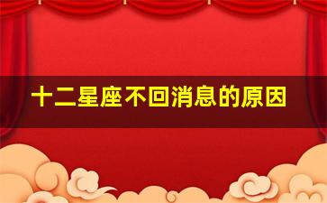 十二星座不回消息的原因,12星座不回你微信都是有原因的