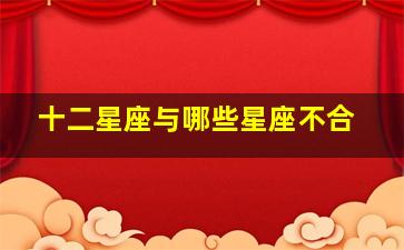 十二星座与哪些星座不合,12星座中水象星座和谁最不配