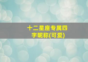 十二星座专属四字昵称(可爱),十二星座专属四字网名