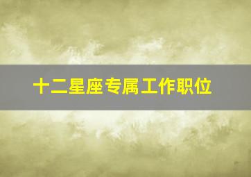 十二星座专属工作职位,十二星座的工作职业是什么