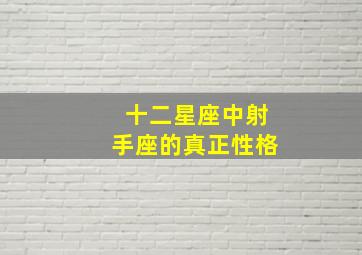 十二星座中射手座的真正性格,射手座的人是怎么样的