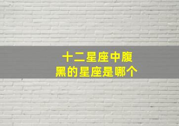 十二星座中腹黑的星座是哪个,看12星座谁最腹黑