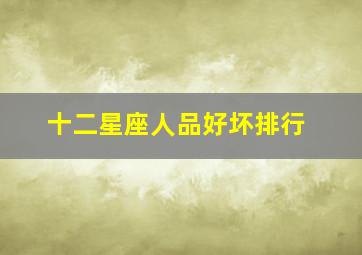 十二星座人品好坏排行,人品好、格局大