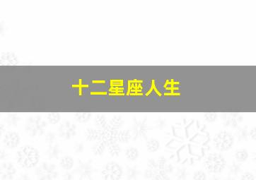 十二星座人生,十二星座人生最重要的三样事