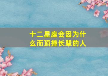 十二星座会因为什么而顶撞长辈的人