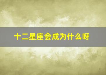 十二星座会成为什么呀,12星座是怎么努力成为厉害的人