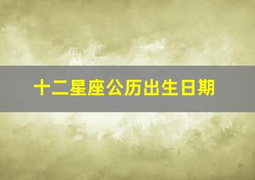 十二星座公历出生日期,十二星座出生年月日大全