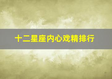 十二星座内心戏精排行,内心超爱演