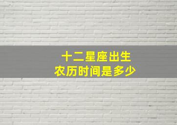 十二星座出生农历时间是多少,十二星座出生农历时间是多少