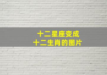 十二星座变成十二生肖的图片,十二星座变成人是什么样子图片