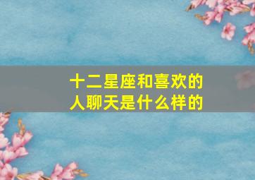 十二星座和喜欢的人聊天是什么样的,十二星座和喜欢的人聊天是什么样的心态