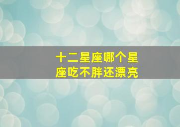 十二星座哪个星座吃不胖还漂亮,不怕胖吃喝完全看兴致的星座女