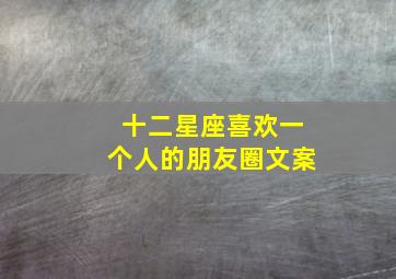 十二星座喜欢一个人的朋友圈文案,这些星座总是能够写出直击人心的文案