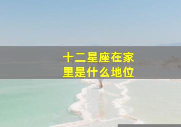 十二星座在家里是什么地位