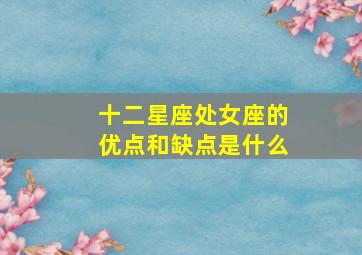 十二星座处女座的优点和缺点是什么,十二星座处女座的优点和缺点是什么意思